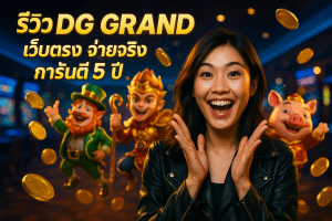 รีวิว DG GRAND เว็บตรง จ่ายจริง การันตี 5 ปี