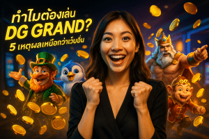 ทำไมต้องเล่น DG GRAND? 5 เหตุผลเหนือกว่าเว็บอื่น